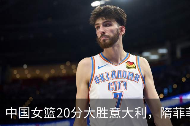 中国女篮20分大胜意大利，隋菲菲分析比赛关键之处