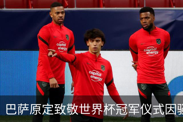 巴萨原定致敬世界杯冠军仪式因骚乱风险被迫取消